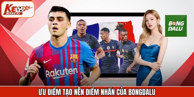 Ưu điểm tạo nên điểm nhấn của Bongdalu
