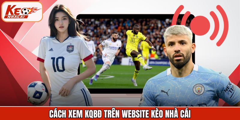 Cách xem KQBĐ trên website Kèo Nhà Cái