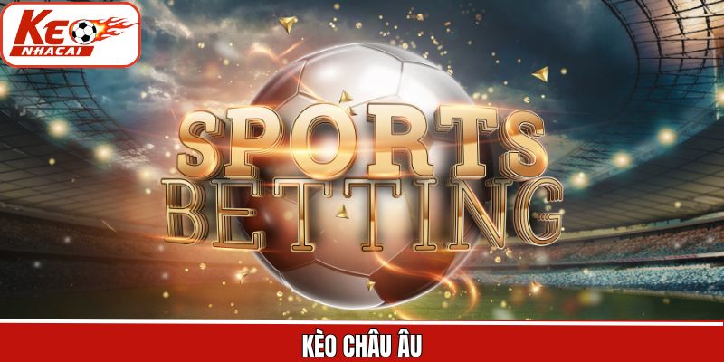 Kèo Châu Âu - Kèo Cược Thu Hút Đông Đảo Khách Hàng