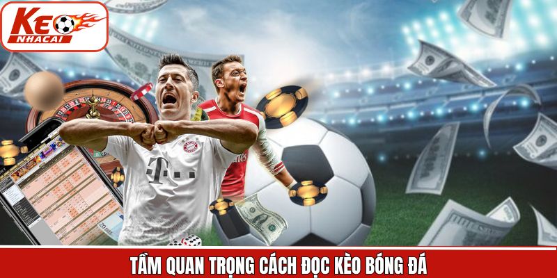 Tầm quan trọng về việc hiểu rõ về cách đọc kèo trong bóng đá